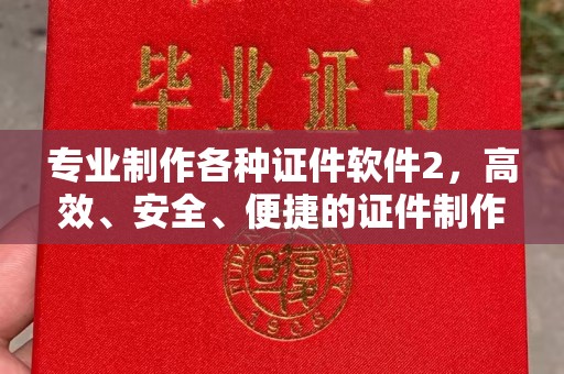 扎赉诺尔专业制作各种证件软件2，高效、安全、便捷的证件制作解决方案
